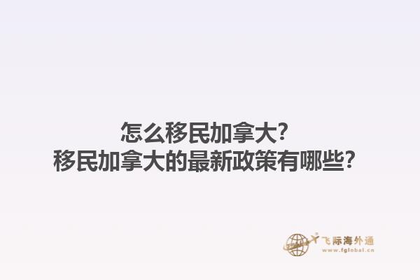 怎么移民加拿大？移民加拿大的最新政策有哪些？1.jpg