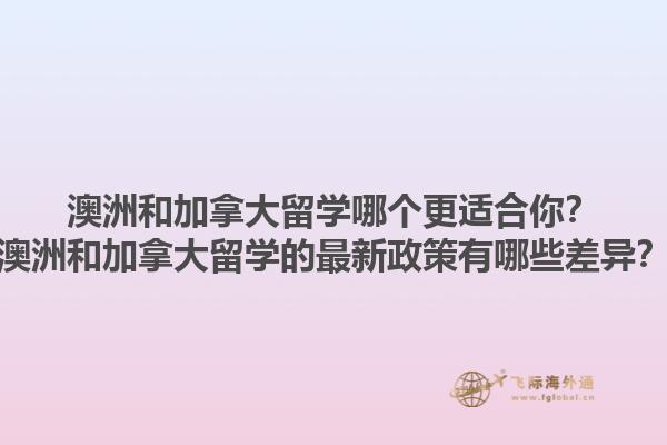 澳洲和加拿大留學(xué)哪個(gè)更適合你？澳洲和加拿大留學(xué)的最新政策有哪些差異？1.jpg