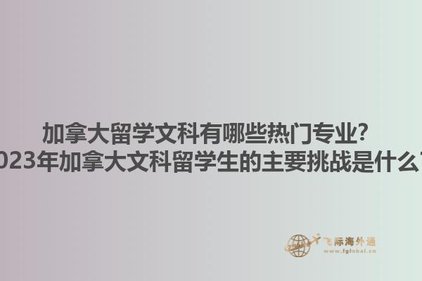 加拿大留學(xué)文科有哪些熱門專業(yè)？2023年加拿大文科留學(xué)生的主要挑戰(zhàn)是什么？1.jpg