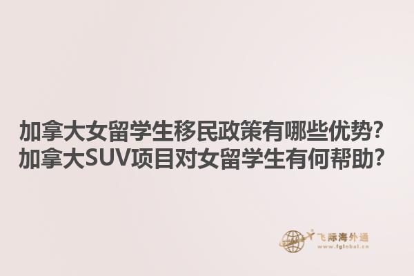 加拿大女留學(xué)生移民政策有哪些優(yōu)勢(shì)？加拿大SUV項(xiàng)目對(duì)女留學(xué)生有何幫助？