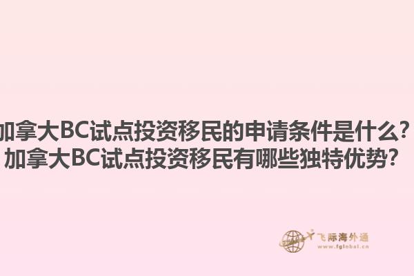 加拿大BC試點(diǎn)投資移民的申請(qǐng)條件是什么？加拿大BC試點(diǎn)投資移民有哪些獨(dú)特優(yōu)勢(shì)？