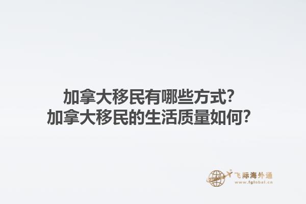加拿大移民有哪些方式？加拿大移民的生活質(zhì)量如何？