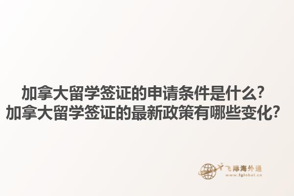 加拿大留學(xué)簽證的申請(qǐng)條件是什么？加拿大留學(xué)簽證的最新政策有哪些變化？
