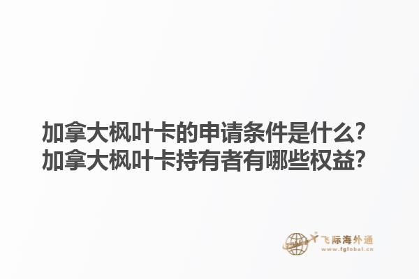 加拿大楓葉卡的申請(qǐng)條件是什么？加拿大楓葉卡持有者有哪些權(quán)益？