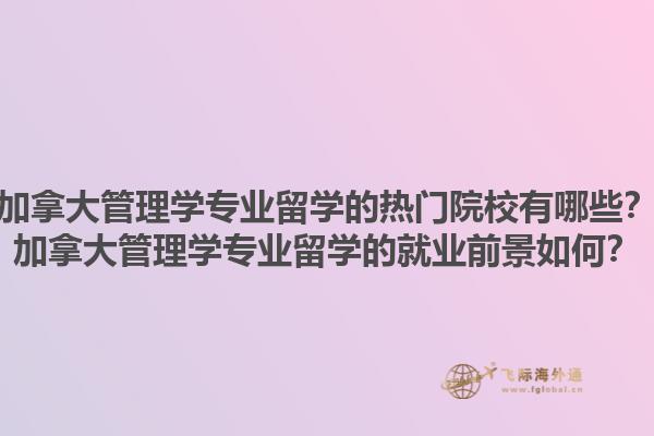 加拿大管理學(xué)專業(yè)留學(xué)的熱門(mén)院校有哪些？加拿大管理學(xué)專業(yè)留學(xué)的就業(yè)前景如何？