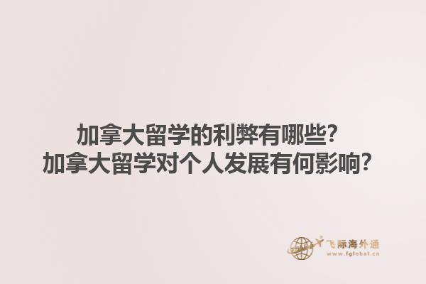 加拿大留學(xué)的利弊有哪些？加拿大留學(xué)對(duì)個(gè)人發(fā)展有何影響？