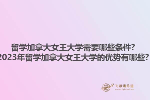 留學(xué)加拿大女王大學(xué)需要哪些條件？2023年留學(xué)加拿大女王大學(xué)的優(yōu)勢(shì)有哪些？