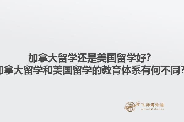 加拿大留學(xué)還是美國留學(xué)好？加拿大留學(xué)和美國留學(xué)的教育體系有何不同？