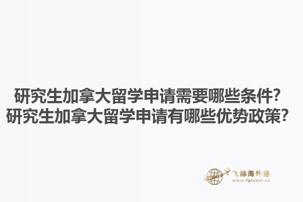 研究生加拿大留學(xué)申請需要哪些條件？研究生加拿大留學(xué)申請有哪些優(yōu)勢政策？