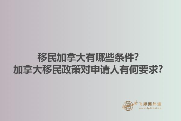 移民加拿大有哪些條件？加拿大移民政策對(duì)申請人有何要求？
