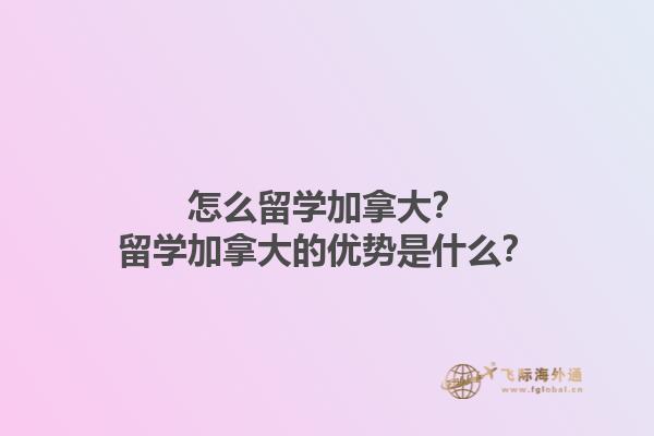 怎么留學加拿大？留學加拿大的優(yōu)勢是什么？