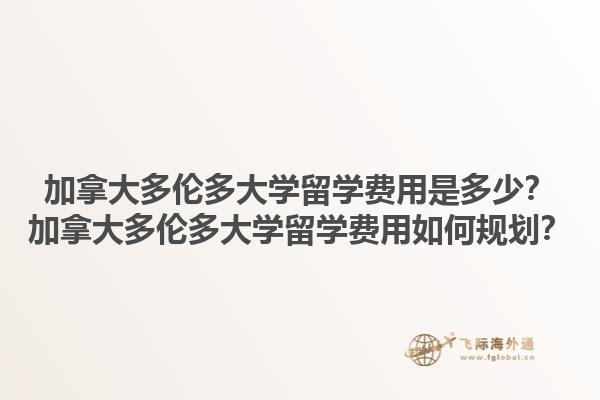 加拿大多倫多大學留學費用是多少？加拿大多倫多大學留學費用如何規(guī)劃？