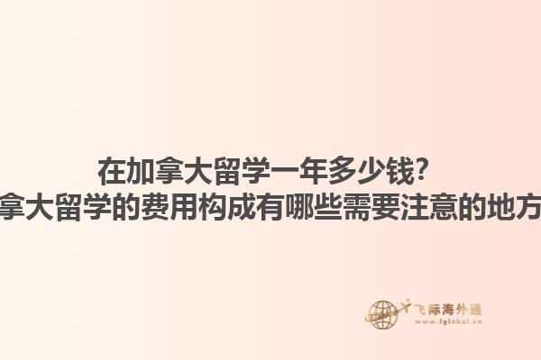 在加拿大留學一年多少錢？加拿大留學的費用構成有哪些需要注意的地方？