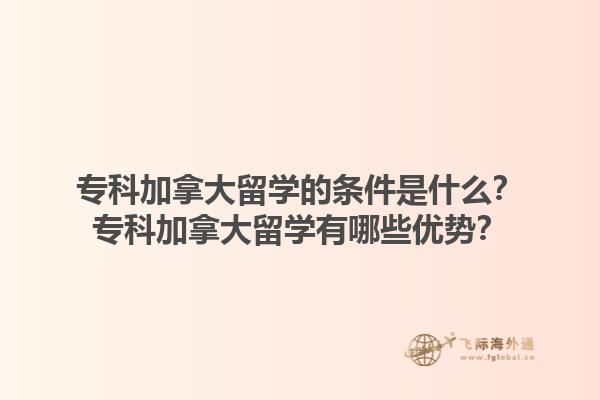 ?？萍幽么罅魧W的條件是什么？專科加拿大留學有哪些優(yōu)勢？