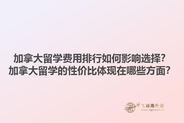 加拿大留學費用排行如何影響選擇？加拿大留學的性價比體現(xiàn)在哪些方面？