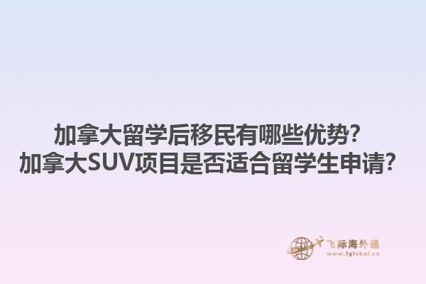 加拿大留學(xué)后移民有哪些優(yōu)勢(shì)？加拿大SUV項(xiàng)目是否適合留學(xué)生申請(qǐng)？