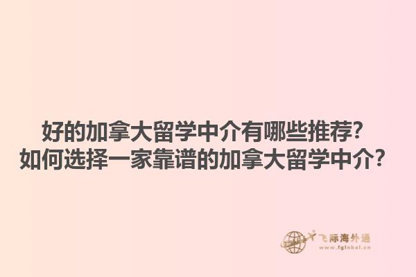 好的加拿大留學(xué)中介有哪些推薦？如何選擇一家靠譜的加拿大留學(xué)中介？