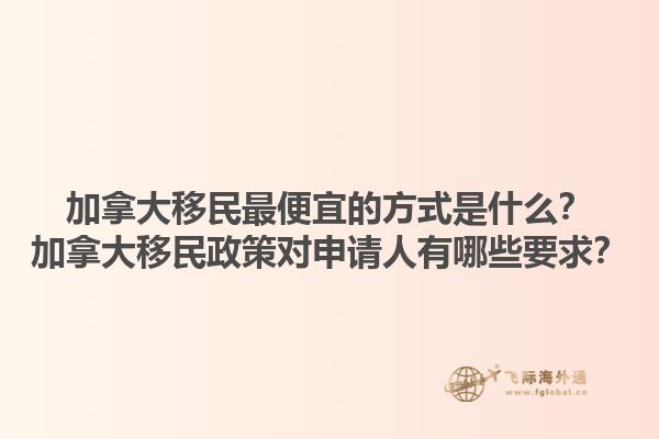 加拿大移民最便宜的方式是什么？加拿大移民政策對(duì)申請(qǐng)人有哪些要求？
