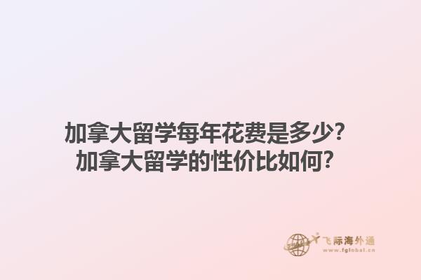 加拿大留學(xué)每年花費(fèi)是多少？加拿大留學(xué)的性價(jià)比如何？