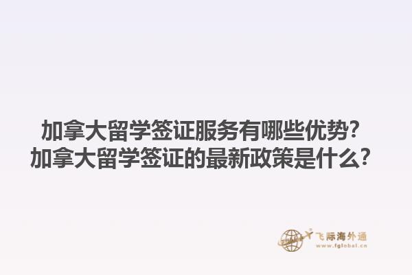 加拿大留學簽證服務有哪些優(yōu)勢？加拿大留學簽證的最新政策是什么？