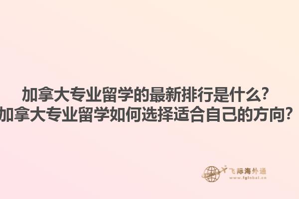加拿大專業(yè)留學的最新排行是什么？加拿大專業(yè)留學如何選擇適合自己的方向？