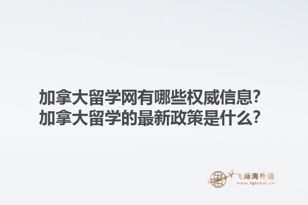 加拿大留學(xué)網(wǎng)有哪些權(quán)威信息？加拿大留學(xué)的最新政策是什么？1.jpg