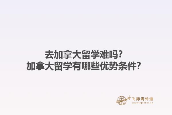 去加拿大留學(xué)難嗎？加拿大留學(xué)有哪些優(yōu)勢條件？1.jpg