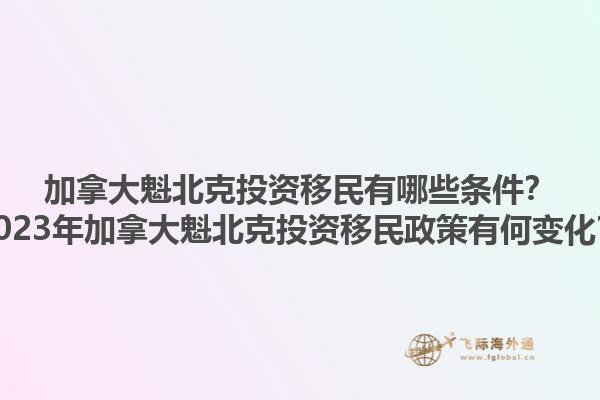 加拿大魁北克投資移民有哪些條件？2023年加拿大魁北克投資移民政策有何變化？1.jpg