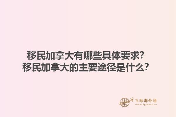 移民加拿大有哪些具體要求？移民加拿大的主要途徑是什么？1.jpg