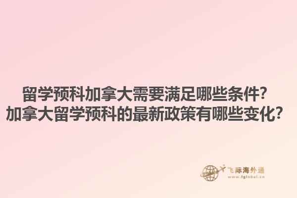 留學(xué)預(yù)科加拿大需要滿足哪些條件？加拿大留學(xué)預(yù)科的最新政策有哪些變化？1.jpg