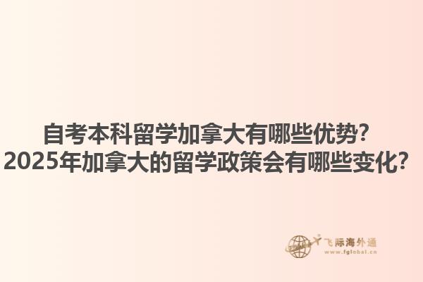自考本科留學加拿大有哪些優(yōu)勢？2025年加拿大的留學政策會有哪些變化？