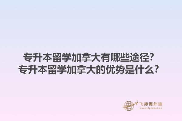 專升本留學加拿大有哪些途徑？專升本留學加拿大的優(yōu)勢是什么？