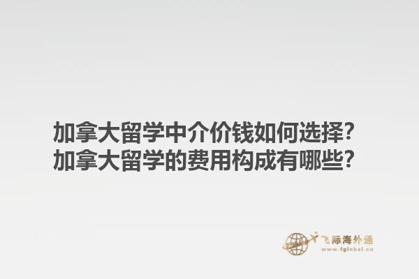加拿大留學中介價錢如何選擇？加拿大留學的費用構(gòu)成有哪些？