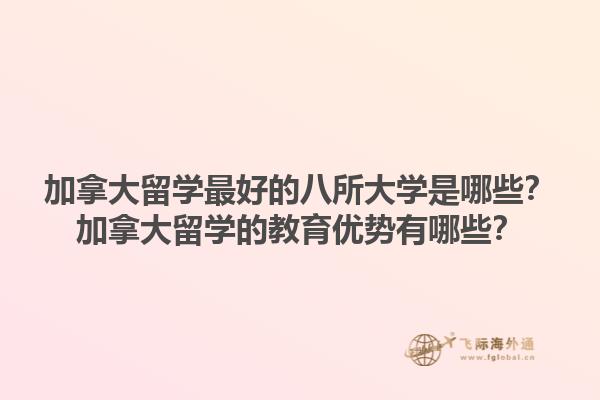 加拿大留學(xué)最好的八所大學(xué)是哪些？加拿大留學(xué)的教育優(yōu)勢有哪些？1.jpg