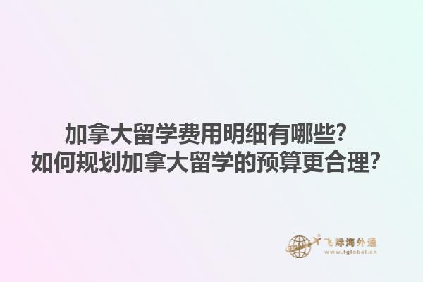 加拿大留學(xué)費(fèi)用明細(xì)有哪些？如何規(guī)劃加拿大留學(xué)的預(yù)算更合理？1.jpg