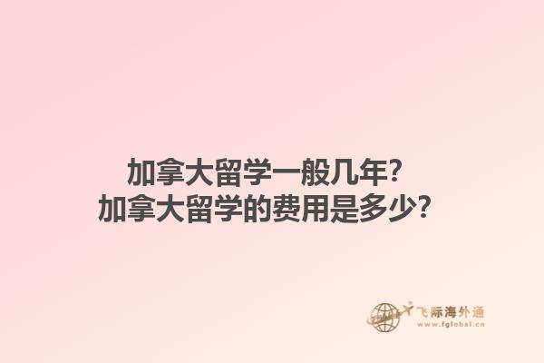 加拿大留學(xué)一般幾年？加拿大留學(xué)的費(fèi)用是多少？1.jpg