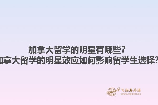 加拿大留學(xué)的明星有哪些？加拿大留學(xué)的明星效應(yīng)如何影響留學(xué)生選擇？1.jpg