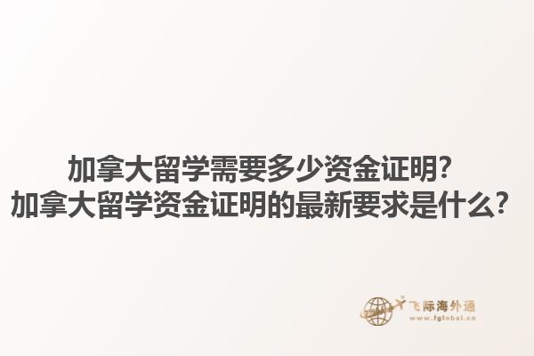 加拿大留學(xué)需要多少資金證明？加拿大留學(xué)資金證明的最新要求是什么？1.jpg