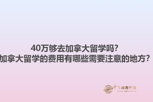 40萬夠去加拿大留學嗎？加拿大留學的費用有哪些需要注意的地方？1.jpg