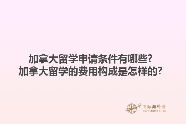 加拿大留學(xué)申請條件有哪些？加拿大留學(xué)的費用構(gòu)成是怎樣的？1.jpg