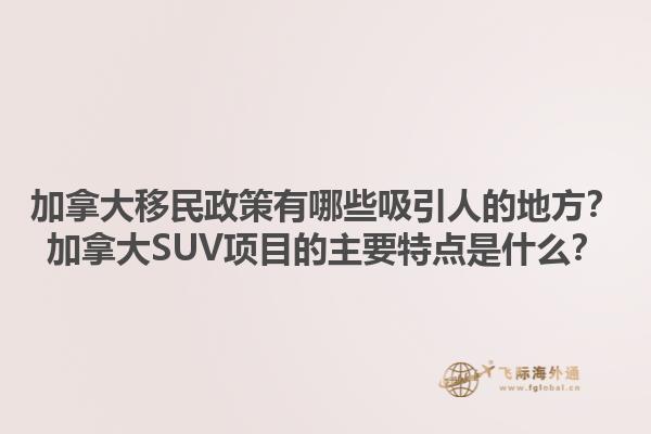 加拿大移民政策有哪些吸引人的地方？加拿大SUV項目的主要特點是什么？1.jpg