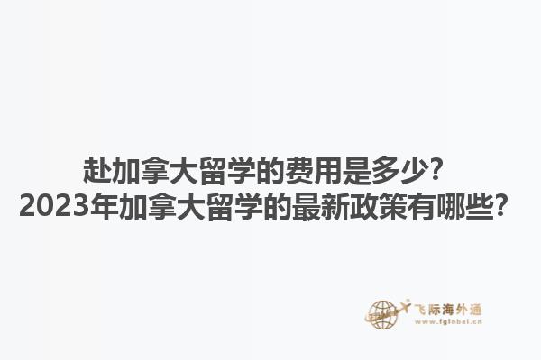 赴加拿大留學(xué)的費(fèi)用是多少？2023年加拿大留學(xué)的最新政策有哪些？