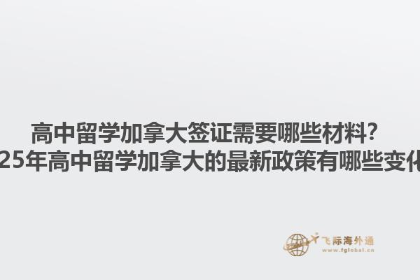 高中留學(xué)加拿大簽證需要哪些材料？2025年高中留學(xué)加拿大的最新政策有哪些變化？