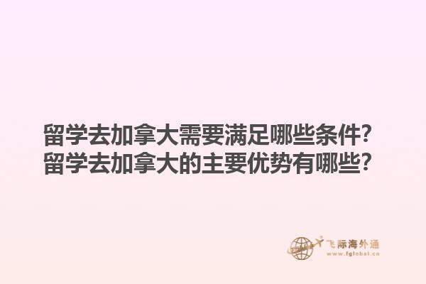 留學(xué)去加拿大需要滿足哪些條件？留學(xué)去加拿大的主要優(yōu)勢有哪些？