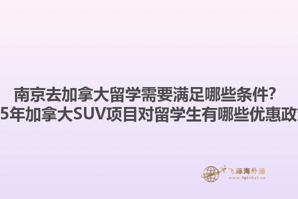南京去加拿大留學(xué)需要滿足哪些條件？2025年加拿大SUV項(xiàng)目對(duì)留學(xué)生有哪些優(yōu)惠政策？