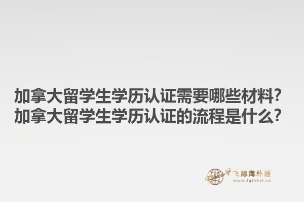 加拿大留學(xué)生學(xué)歷認(rèn)證需要哪些材料？加拿大留學(xué)生學(xué)歷認(rèn)證的流程是什么？