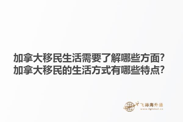 加拿大移民生活需要了解哪些方面？加拿大移民的生活方式有哪些特點(diǎn)？