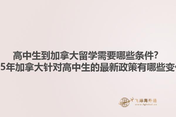 高中生到加拿大留學(xué)需要哪些條件？2025年加拿大針對(duì)高中生的最新政策有哪些變化？