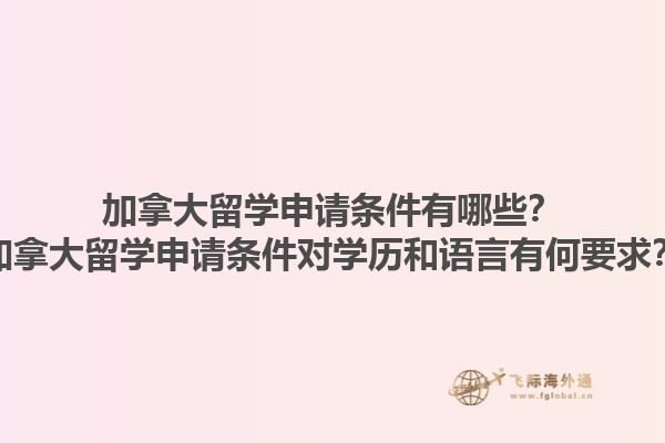 加拿大留學(xué)申請(qǐng)條件有哪些？加拿大留學(xué)申請(qǐng)條件對(duì)學(xué)歷和語(yǔ)言有何要求？