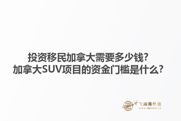 投資移民加拿大需要多少錢(qián)？加拿大SUV項(xiàng)目的資金門(mén)檻是什么？1.jpg